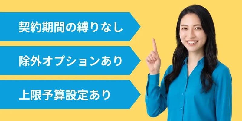 契約期間の縛りなし・除外オプションあり・上限予算設定あり