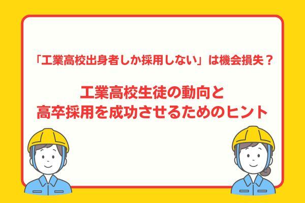 「工業高校出身者しか採用しない」は機会損失？  工業高校生徒の動向と 高卒採用を成功させるためのヒント