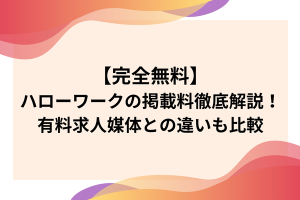 【完全無料】ハローワークの掲載料徹底解説！有料求人媒体との違いも比較