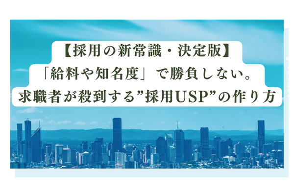 【採用の新常識・決定版】 「給料や知名度」で勝負しない。 求職者が殺到する”採用USP”の作り方