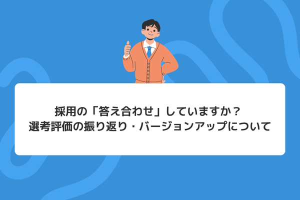 採用の「答え合わせ」していますか？ 選考評価の振り返り・バージョンアップについて