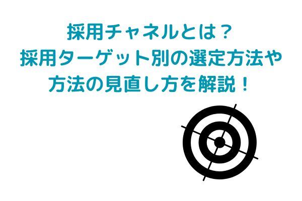 採用チャネルとは？採用ターゲット別の選定方法や方法の見直し方を解説！