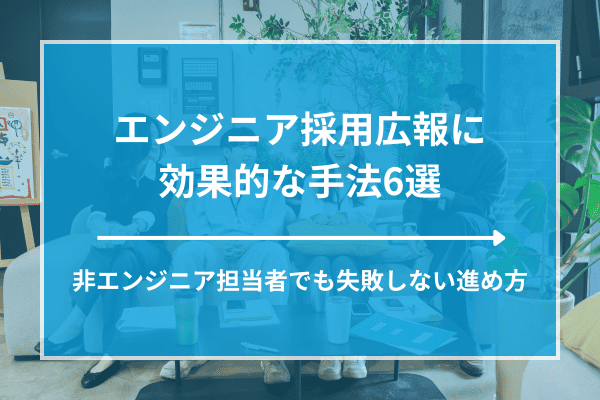 エンジニア採用広報に効果的な手法6選｜非エンジニア担当者でも失敗しない進め方
