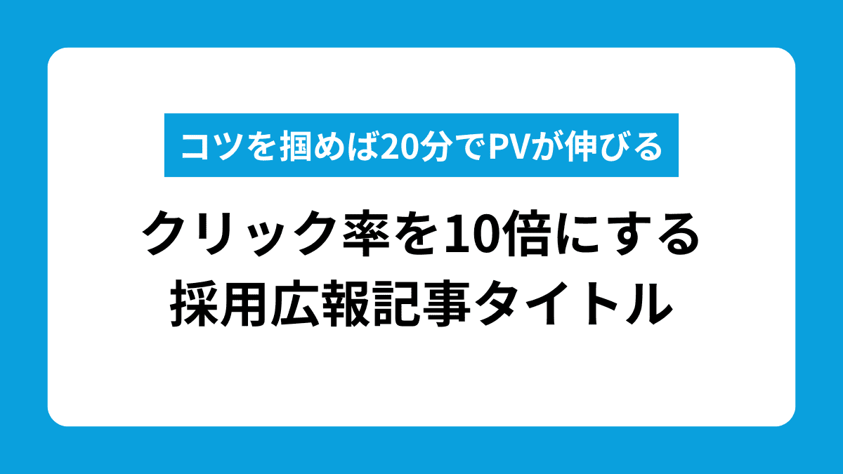 PV数が10倍変わる採用広報記事のタイトル作成術｜書き方からNG実例まで