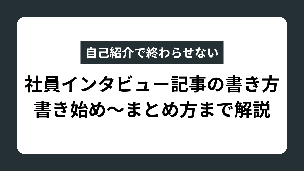 自己紹介で終わらせない社員インタビュー記事の書き方｜書き始め～まとめ方まで解説