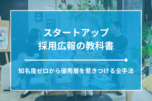 スタートアップ採用広報の教科書｜知名度ゼロから優秀層を惹きつける全手法