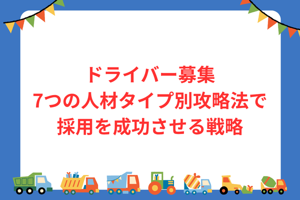 ドライバー募集|7つの人材タイプ別攻略法で採用を成功させる戦略