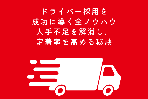 ドライバー採用を成功に導く全ノウハウ|人手不足を解消し、定着率を高める秘訣