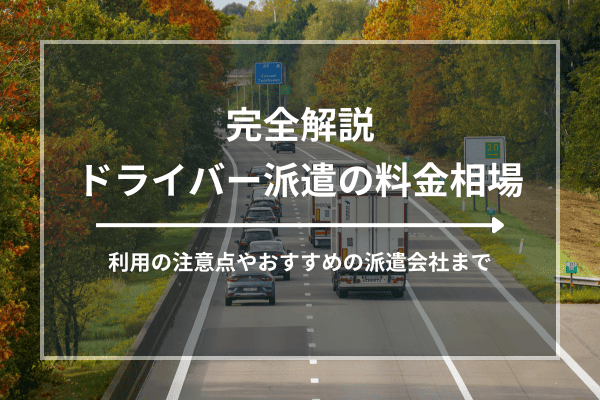 ドライバー派遣の料金相場2026年版｜利用の注意点やおすすめの派遣会社まで完全解説