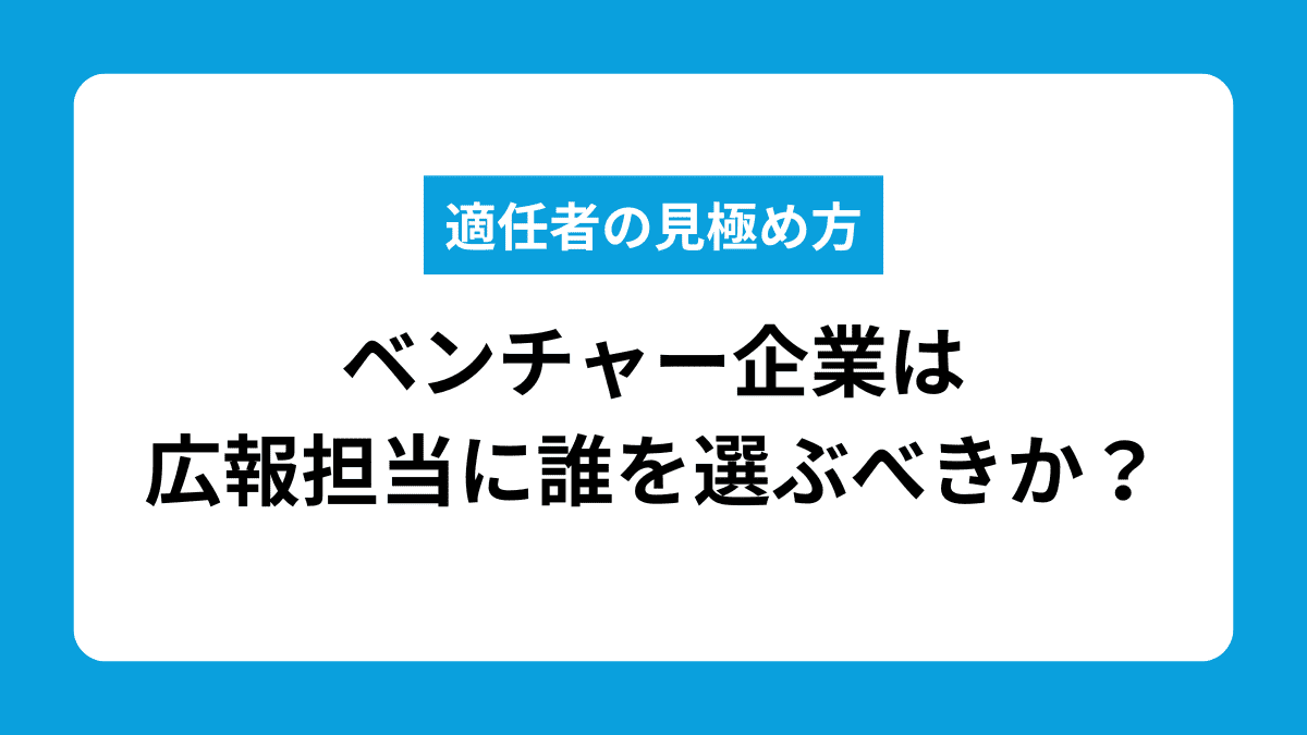 ベンチャー企業は採用広報に誰を抜擢すべきか？適任者の見極め方を解説