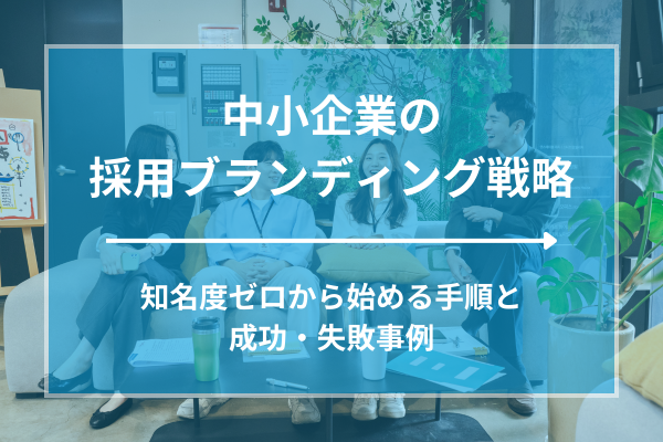 中小企業の採用ブランディング戦略｜知名度ゼロから始める手順と成功・失敗事例