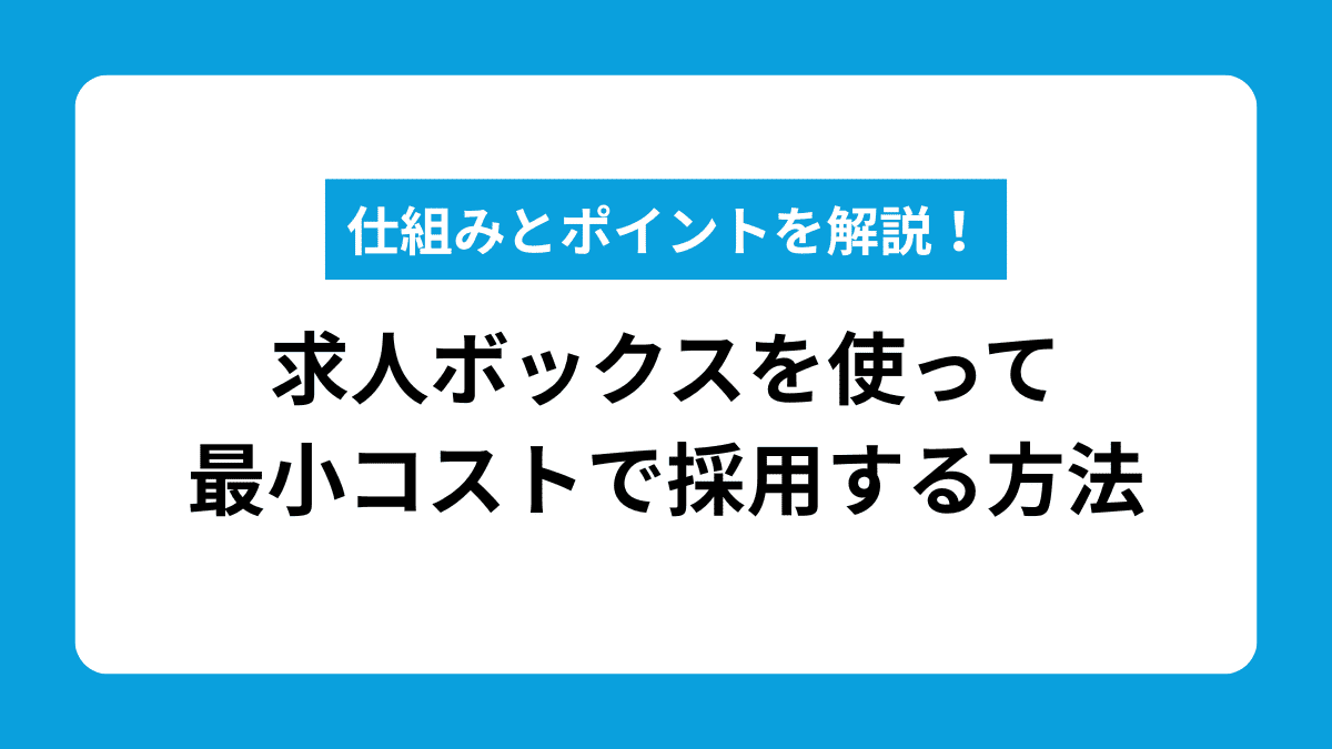 仕組みとポイントを解説！求人ボックスを使って最小コストで採用する方法