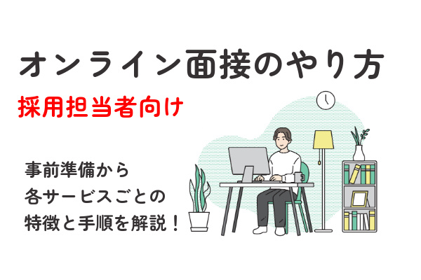 オンライン面接のやり方！事前準備から各サービスごとの特徴と手順を解説！