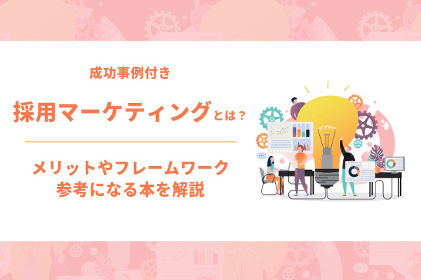 【成功事例付き】採用マーケティングとは？メリットやフレームワーク、参考になる本を解説