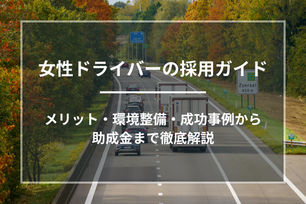 女性ドライバーの採用ガイド｜メリット・環境整備・成功事例から助成金まで徹底解説