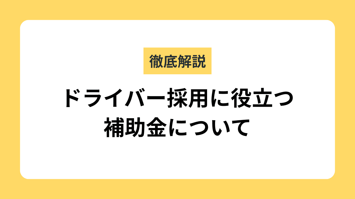 【2026年最新版】ドライバー採用に役立つ補助金｜採用フェーズに合わせた選び方を解説