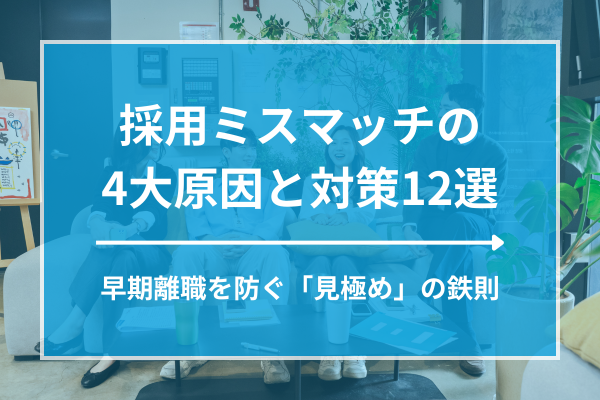 採用ミスマッチの4大原因と対策12選｜早期離職を防ぐ「見極め」の鉄則