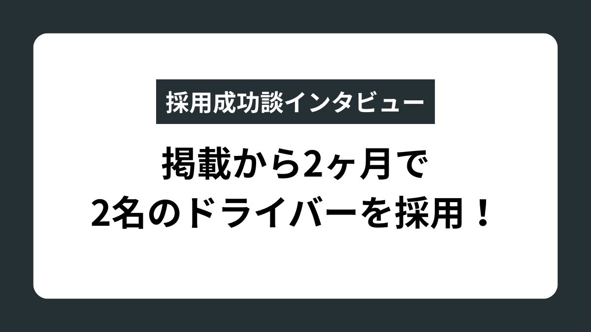 採用成功談インタビューサムネイル・掲載から2か月で2名のドライバーを採用