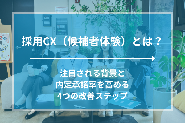 採用CX（候補者体験）とは？注目される背景と内定承諾率を高める4つの改善ステップ