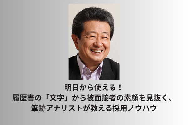 明日から使える！履歴書の「文字」から被面接者の素顔を見抜く、筆跡アナリストが教える採用ノウハウ