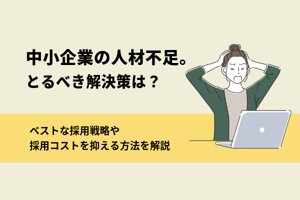 中小企業の人材不足。とるべき解決策は？｜ベストな採用戦略や採用コストを抑える方法を解説