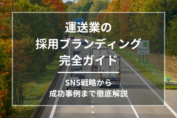 運送業の採用ブランディング完全ガイド｜SNS戦略から成功事例まで徹底解説