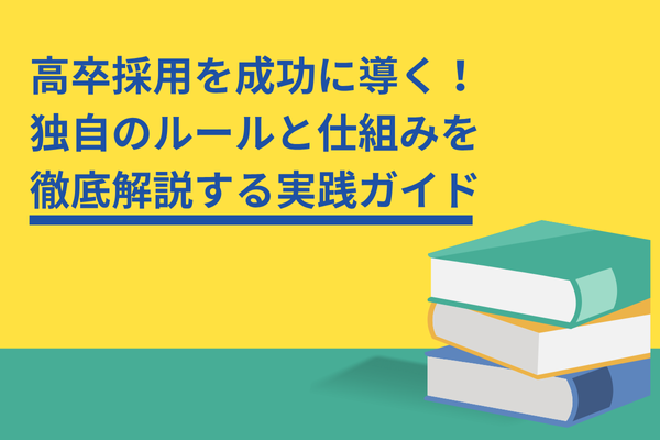 高卒採用を成功に導く！独自のルールと仕組みを徹底解説する実践ガイド