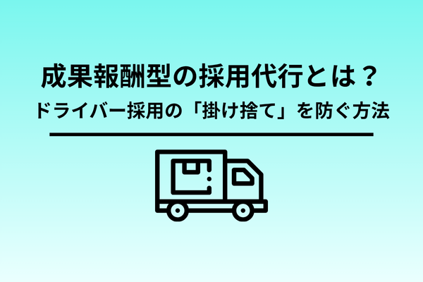 成果報酬型の採用代行とは?ドライバー採用の「掛け捨て」を防ぐ方法