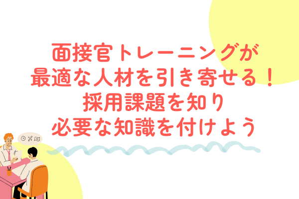 面接官トレーニングが最適な人材を引き寄せる！採用課題を知り必要な知識を付けよう