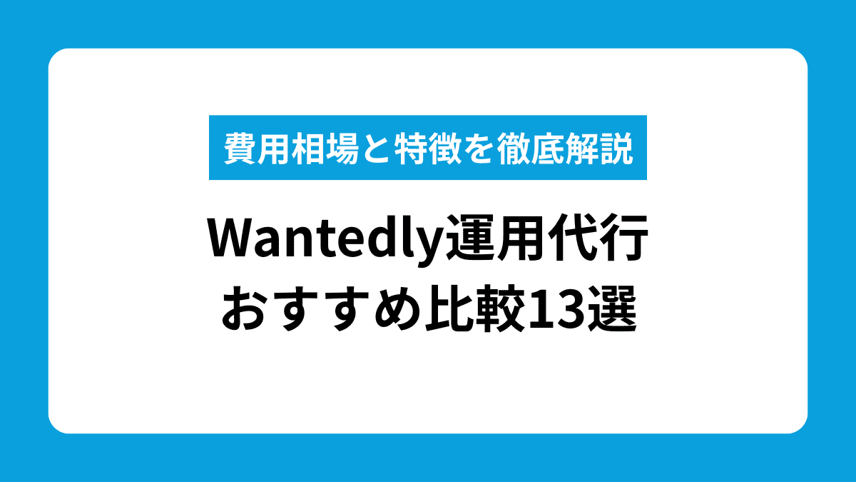 【2026年最新】Wantedly運用代行おすすめ比較13選｜費用相場・公式プランとの違いまで徹底解説